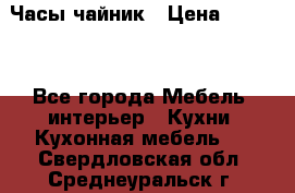 Часы-чайник › Цена ­ 3 000 - Все города Мебель, интерьер » Кухни. Кухонная мебель   . Свердловская обл.,Среднеуральск г.